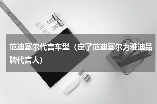 范迪塞尔代言车型（定了范迪塞尔为雅迪品牌代言人）