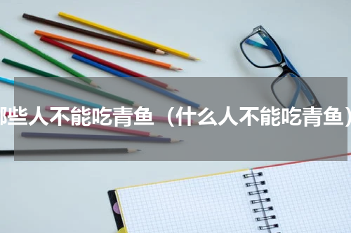 哪些人不能吃青鱼（什么人不能吃青鱼）