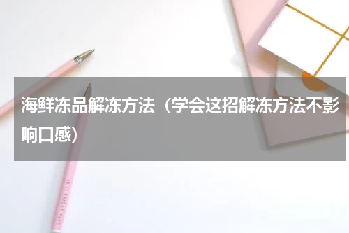 海鲜冻品解冻方法（学会这招解冻方法不影响口感）