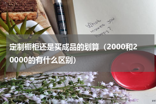 定制橱柜还是买成品的划算（2000和20000的有什么区别）