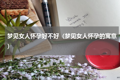 梦见女人怀孕好不好（梦见女人怀孕的寓意）