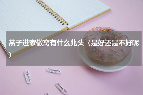 燕子进家做窝有什么兆头（是好还是不好呢）