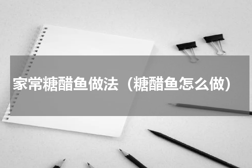 家常糖醋鱼做法（糖醋鱼怎么做）