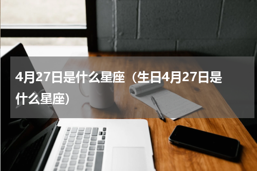 4月27日是什么星座（生日4月27日是什么星座）