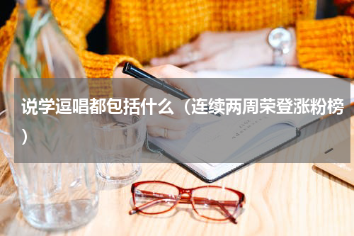 说学逗唱都包括什么（连续两周荣登涨粉榜）
