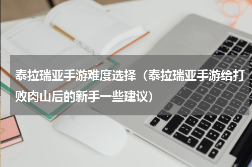 泰拉瑞亚手游难度选择（泰拉瑞亚手游给打败肉山后的新手一些建议）