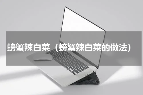 螃蟹辣白菜（螃蟹辣白菜的做法）