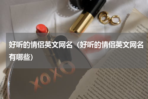 好听的情侣英文网名（好听的情侣英文网名有哪些）