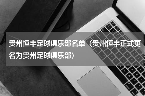 贵州恒丰足球俱乐部名单（贵州恒丰正式更名为贵州足球俱乐部）