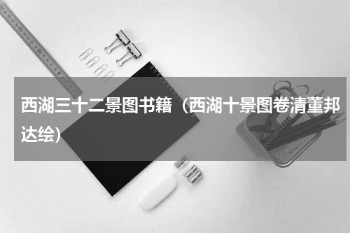 西湖三十二景图书籍（西湖十景图卷清董邦达绘）