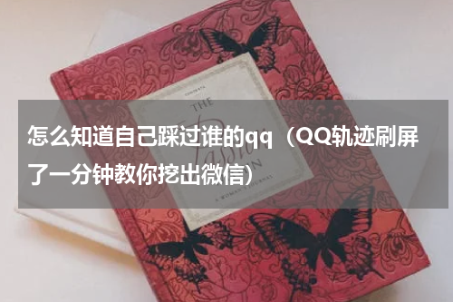 怎么知道自己踩过谁的qq（QQ轨迹刷屏了一分钟教你挖出微信）