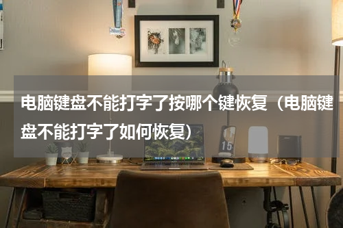电脑键盘不能打字了按哪个键恢复（电脑键盘不能打字了如何恢复）