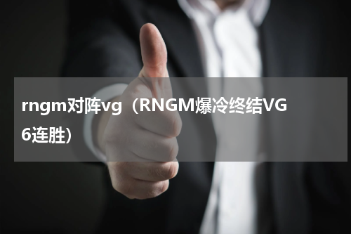 rngm对阵vg（RNGM爆冷终结VG6连胜）