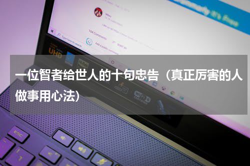 一位智者给世人的十句忠告（真正厉害的人做事用心法）