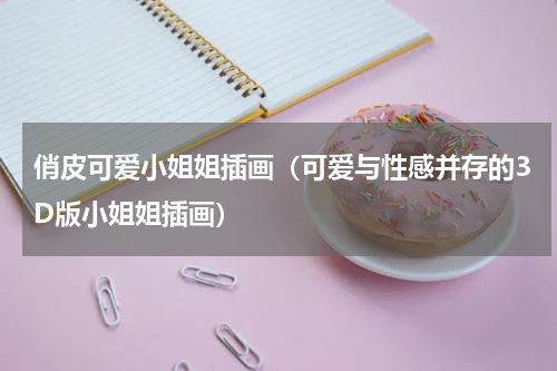 俏皮可爱小姐姐插画（可爱与性感并存的3D版小姐姐插画）
