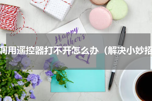 空调用遥控器打不开怎么办（解决小妙招）