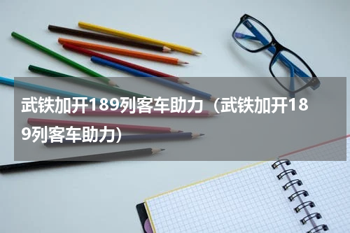 武铁加开189列客车助力（武铁加开189列客车助力）