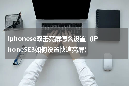 iphonese双击亮屏怎么设置（iPhoneSE3如何设置快速亮屏）