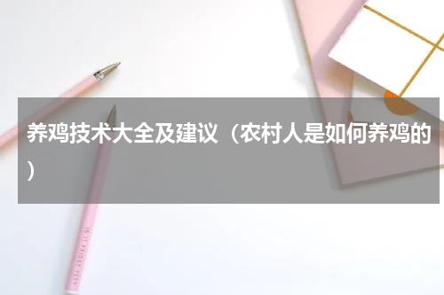 养鸡技术大全及建议（农村人是如何养鸡的）