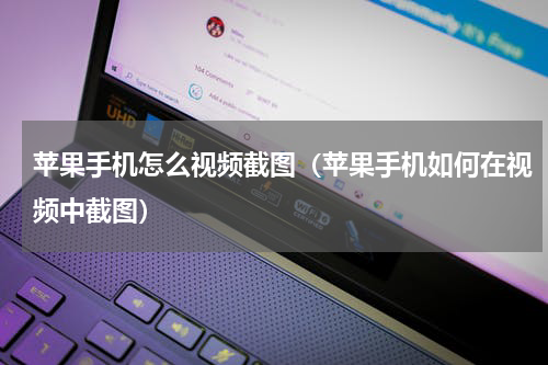 苹果手机怎么视频截图（苹果手机如何在视频中截图）