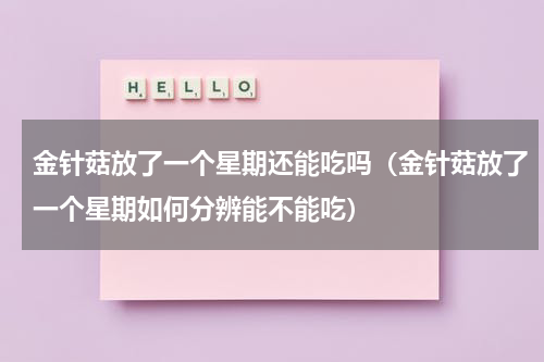 金针菇放了一个星期还能吃吗（金针菇放了一个星期如何分辨能不能吃）