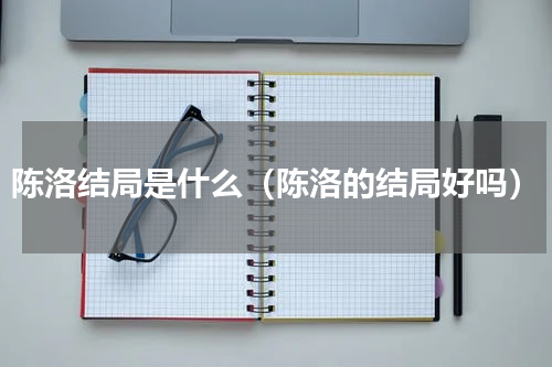 陈洛结局是什么（陈洛的结局好吗）