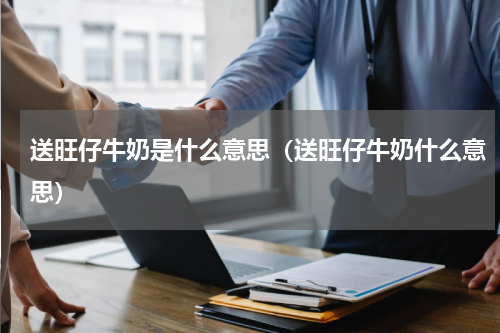 送旺仔牛奶是什么意思（送旺仔牛奶什么意思）