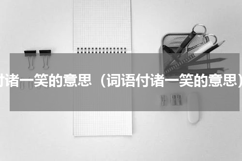 付诸一笑的意思（词语付诸一笑的意思）