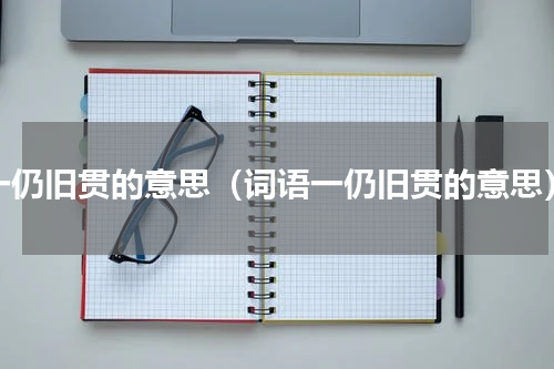 一仍旧贯的意思（词语一仍旧贯的意思）