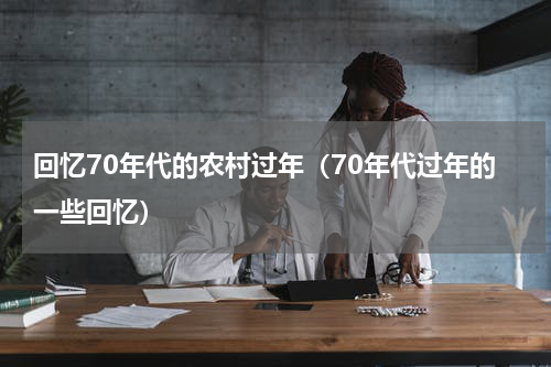 回忆70年代的农村过年（70年代过年的一些回忆）
