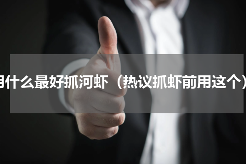 用什么最好抓河虾（热议抓虾前用这个）