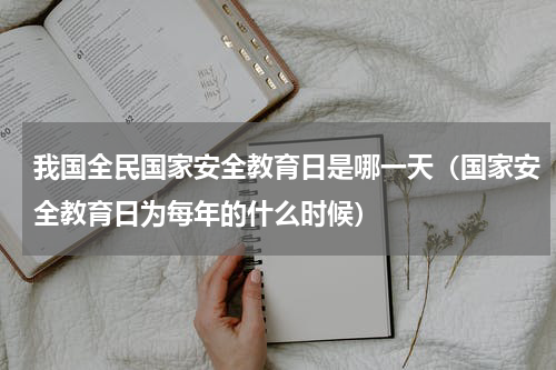 我国全民国家安全教育日是哪一天（国家安全教育日为每年的什么时候）