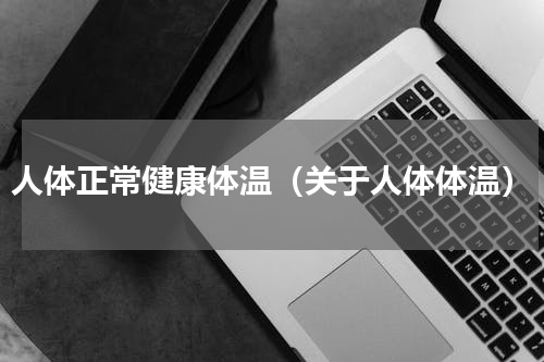 人体正常健康体温（关于人体体温）