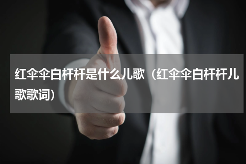红伞伞白杆杆是什么儿歌（红伞伞白杆杆儿歌歌词）