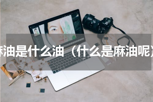 麻油是什么油（什么是麻油呢）