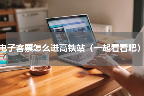 电子客票怎么进高铁站（一起看看吧）