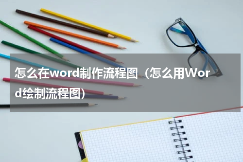 怎么在word制作流程图（怎么用Word绘制流程图）