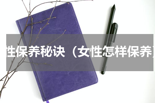 女性保养秘诀（女性怎样保养）
