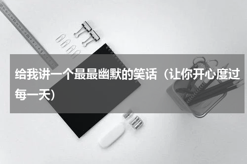 给我讲一个最最幽默的笑话（让你开心度过每一天）