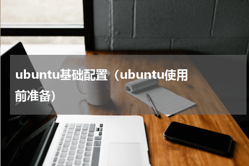 ubuntu基础配置（ubuntu使用前准备）
