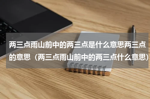 两三点雨山前中的两三点是什么意思两三点的意思（两三点雨山前中的两三点什么意思）