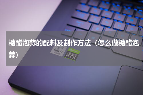 糖醋泡蒜的配料及制作方法（怎么做糖醋泡蒜）