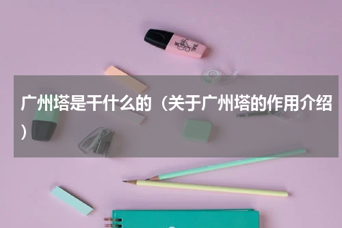 广州塔是干什么的（关于广州塔的作用介绍）