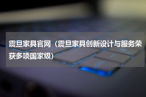 震旦家具官网（震旦家具创新设计与服务荣获多项国家级）