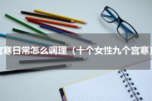 宫寒日常怎么调理（十个女性九个宫寒）