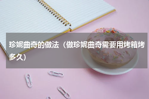 珍妮曲奇的做法（做珍妮曲奇需要用烤箱烤多久）