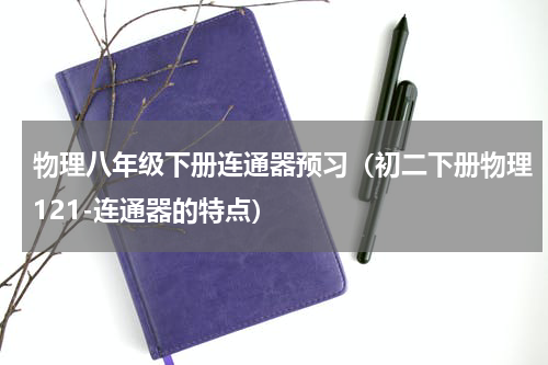 物理八年级下册连通器预习（初二下册物理121-连通器的特点）