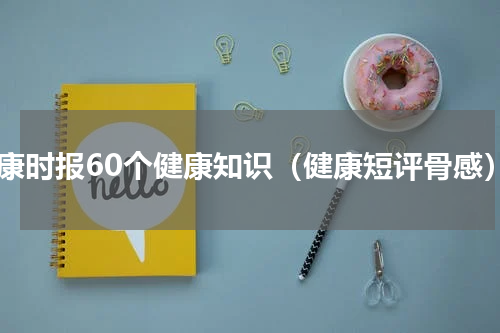 健康时报60个健康知识（健康短评骨感）