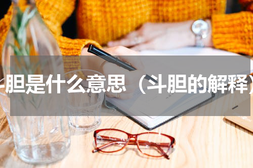 斗胆是什么意思（斗胆的解释）