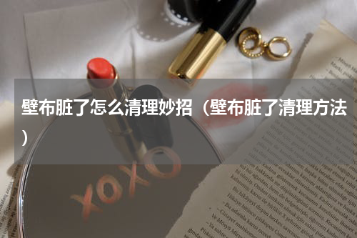 壁布脏了怎么清理妙招（壁布脏了清理方法）